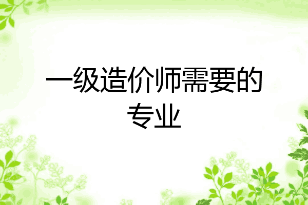 一级造价师需要的专业
