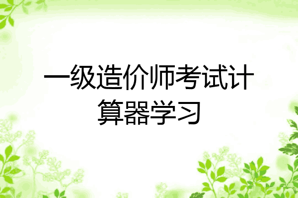 一级造价师考试计算器学习