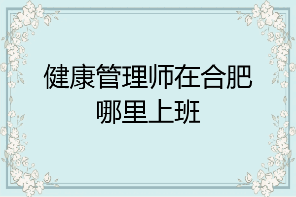健康管理师在合肥哪里上班