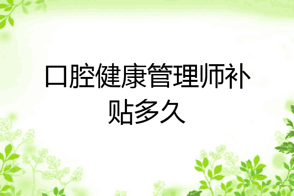 口腔健康管理师补贴多久