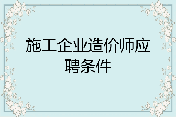 施工企业造价师应聘条件