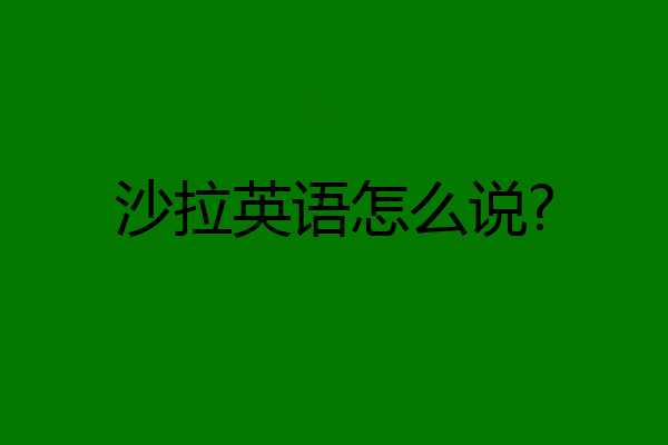 沙拉英语怎么说?