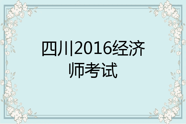 四川2016经济师考试