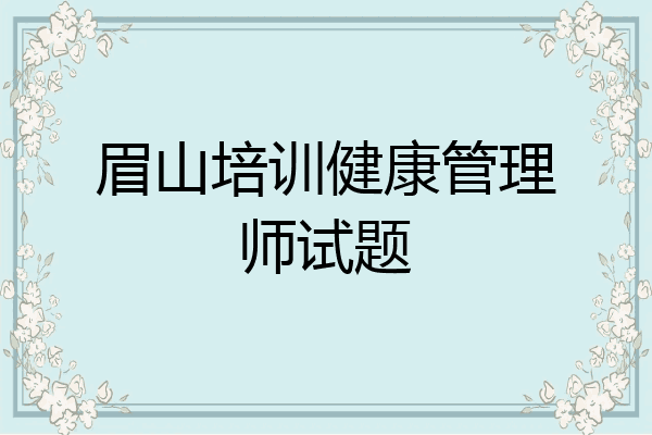 眉山培训健康管理师试题