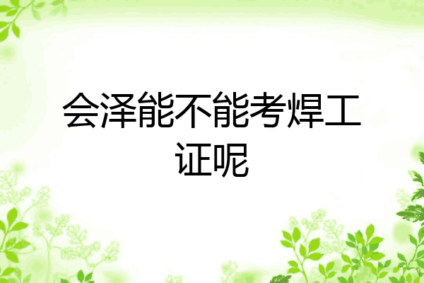 会泽能不能考焊工证呢