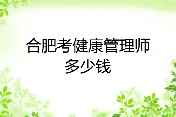 合肥考健康管理师多少钱