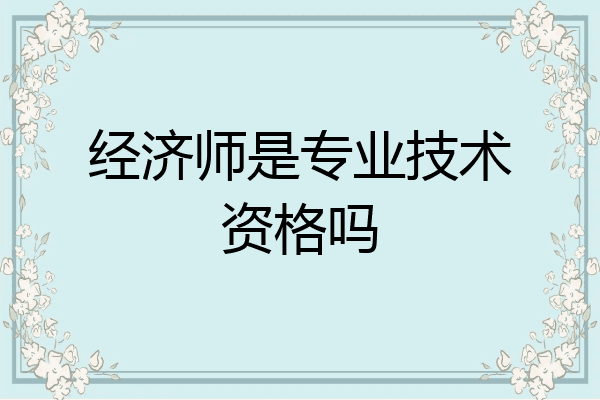 经济师是专业技术资格吗