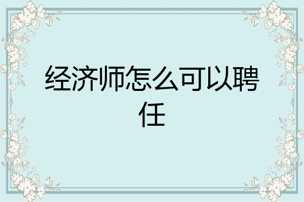 经济师怎么可以聘任