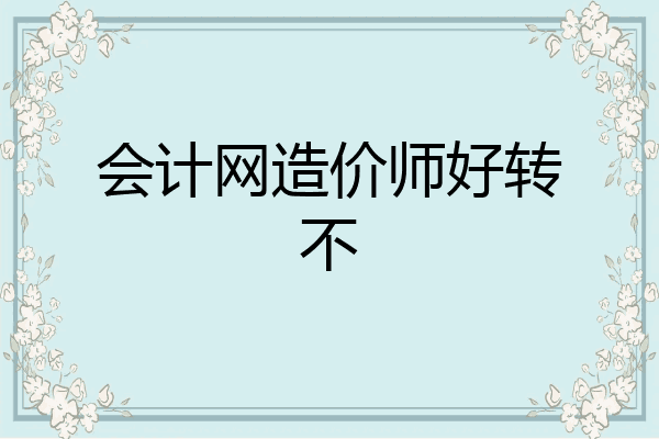 会计网造价师好转不