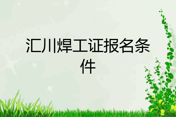 汇川焊工证报名条件