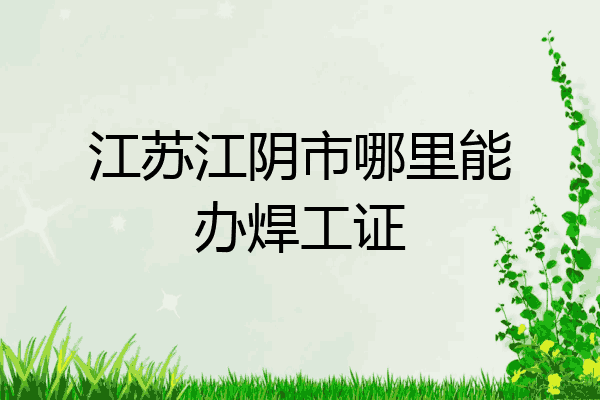 江苏江阴市哪里能办焊工证