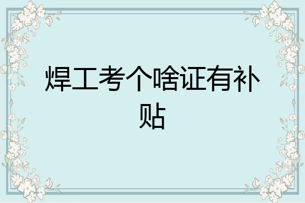焊工考个啥证有补贴