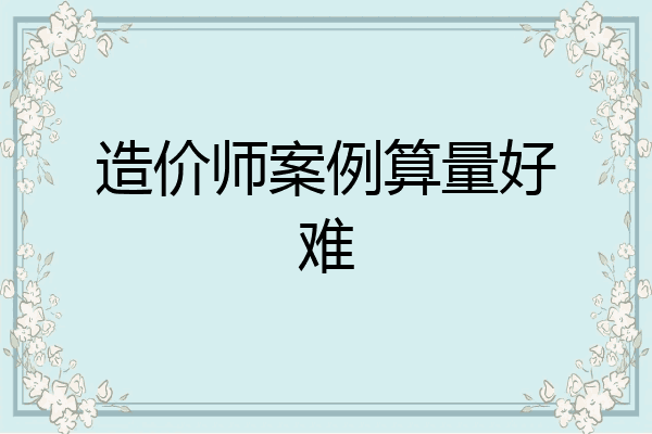 造价师案例算量好难