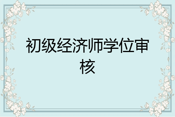 初级经济师学位审核