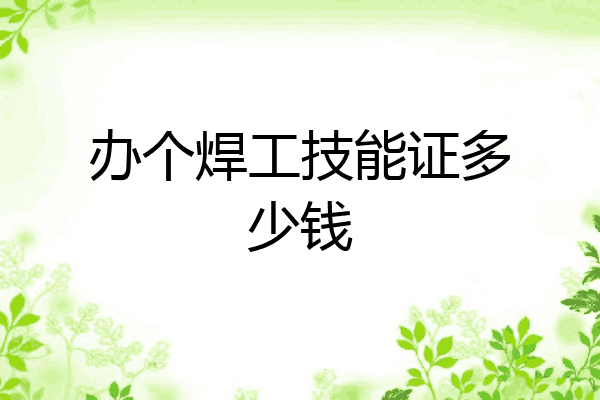 办个焊工技能证多少钱