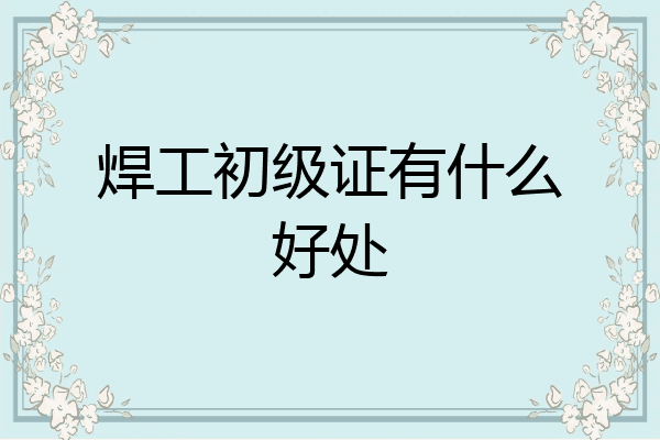 焊工初级证有什么好处