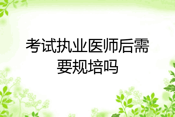 考试执业医师后需要规培吗