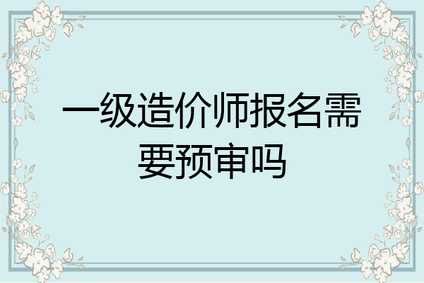 一级造价师报名需要预审吗