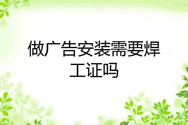 做广告安装需要焊工证吗