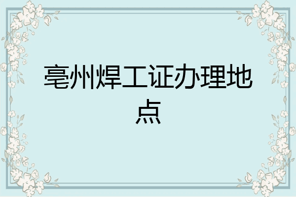 亳州焊工证办理地点