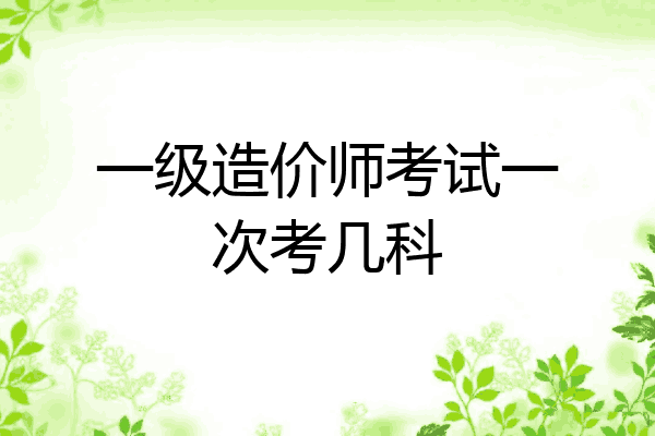 一级造价师考试一次考几科