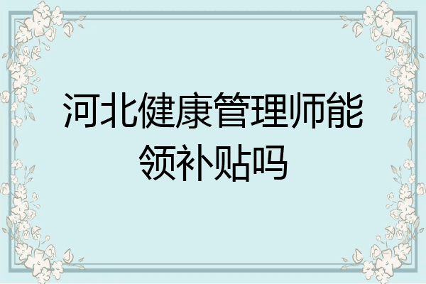 河北健康管理师能领补贴吗