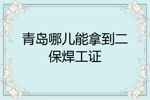 青岛哪儿能拿到二保焊工证