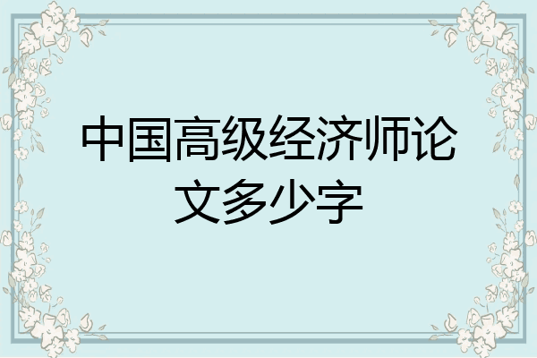 中国高级经济师论文多少字