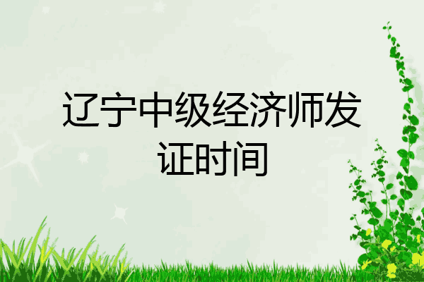 辽宁中级经济师发证时间