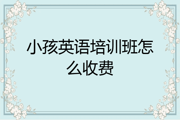 小孩英语培训班怎么收费