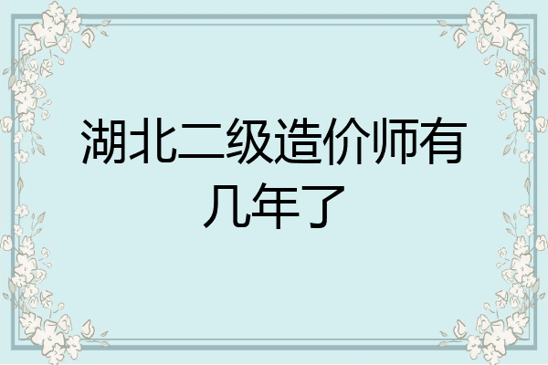 湖北二级造价师有几年了