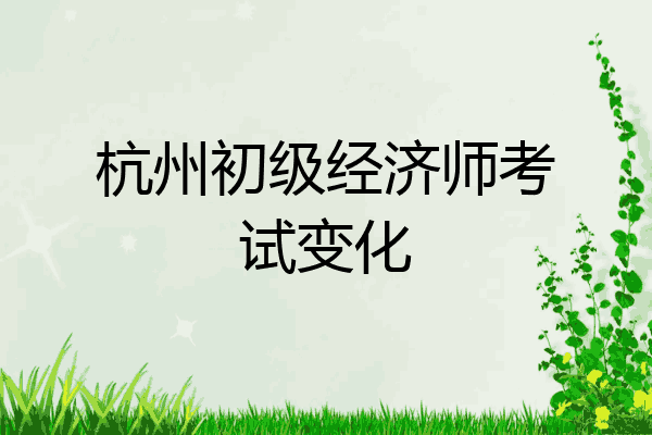 杭州初级经济师考试变化