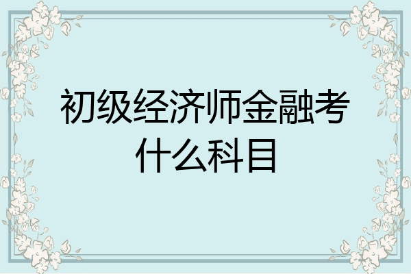 初级经济师金融考什么科目