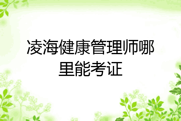 凌海健康管理师哪里能考证