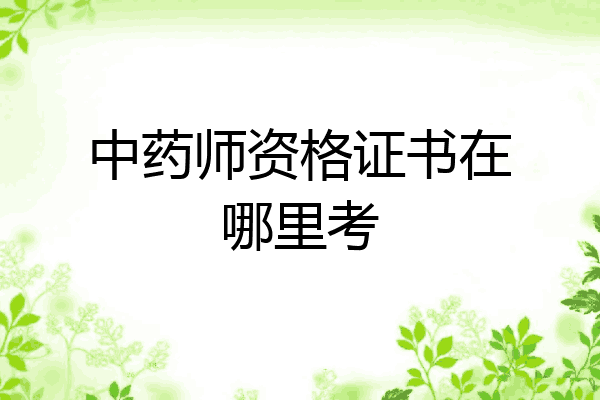 中药师资格证书在哪里考