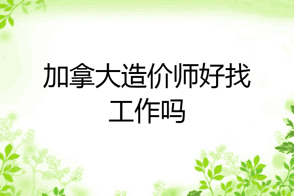 加拿大造价师好找工作吗