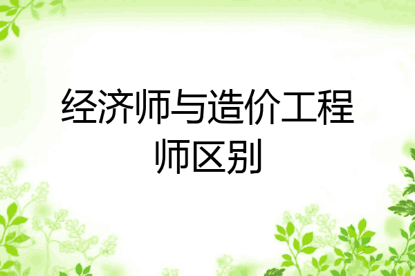 经济师与造价工程师区别
