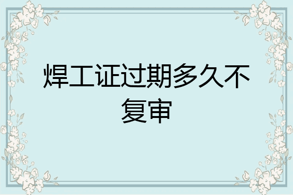 焊工证过期多久不复审