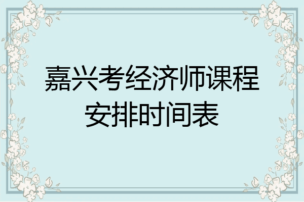 嘉兴考经济师课程安排时间表