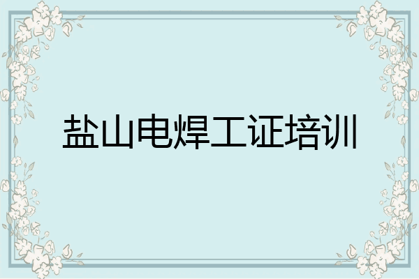 盐山电焊工证培训
