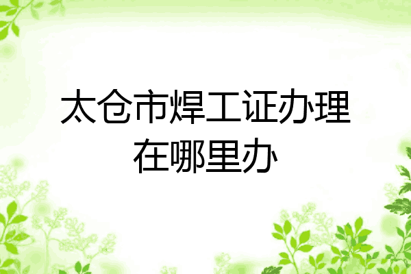 太仓市焊工证办理在哪里办