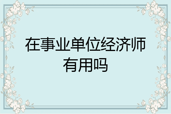 在事业单位经济师有用吗