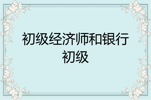 初级经济师和银行初级