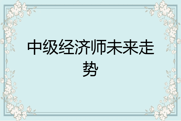 中级经济师未来走势