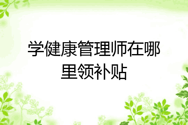 学健康管理师在哪里领补贴