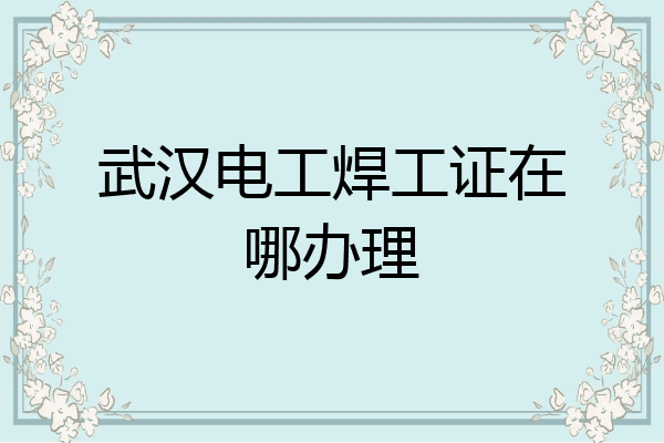 武汉电工焊工证在哪办理
