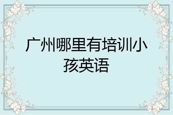 广州哪里有培训小孩英语