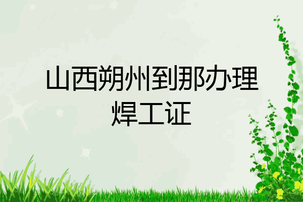 山西朔州到那办理焊工证