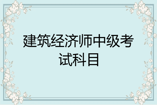 建筑经济师中级考试科目