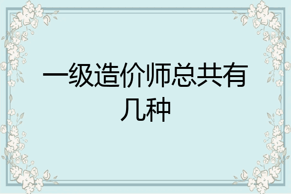 一级造价师总共有几种